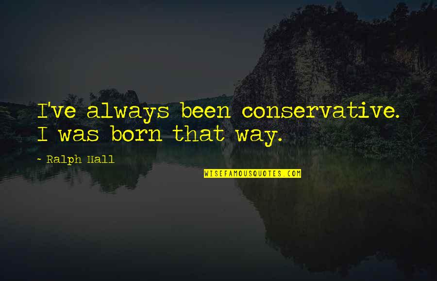God Is The Father To The Fatherless Quotes By Ralph Hall: I've always been conservative. I was born that God Is The Father To The Fatherless Quotes By Ralph Hall: I've always been conservative. I was born that