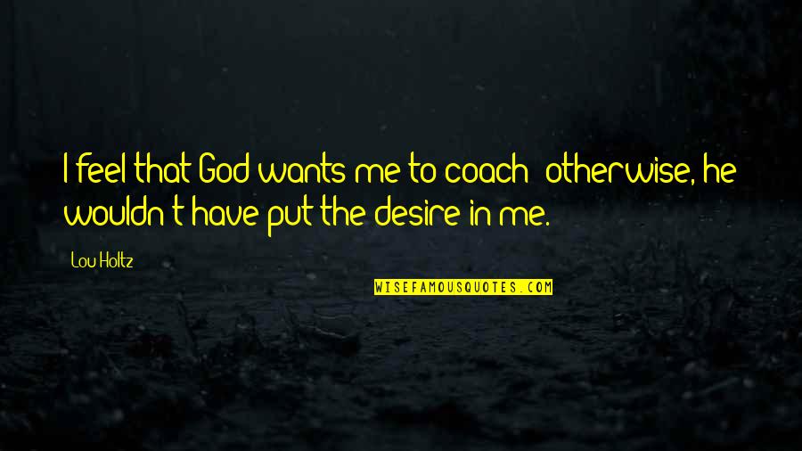 God Is The Great Provider Quotes By Lou Holtz: I feel that God wants me to coach;