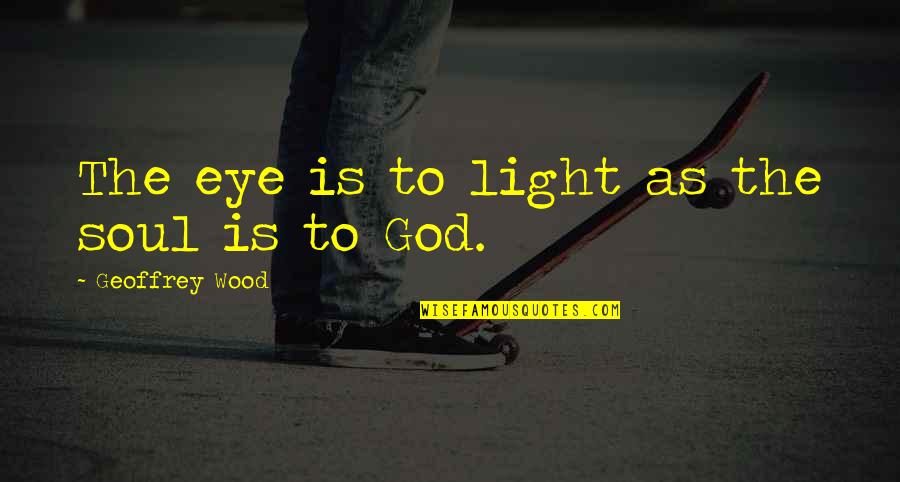 God Is The Light Quotes By Geoffrey Wood: The eye is to light as the soul