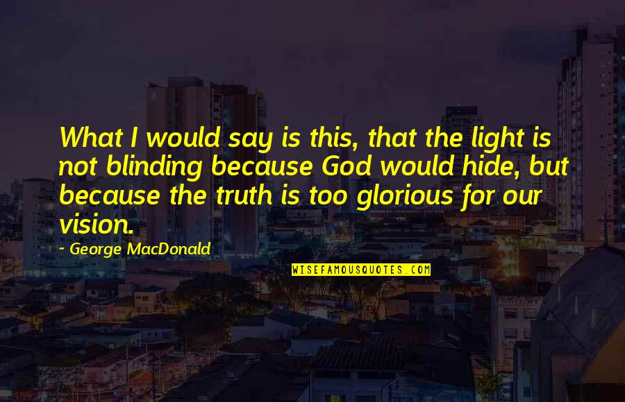 God Is The Light Quotes By George MacDonald: What I would say is this, that the
