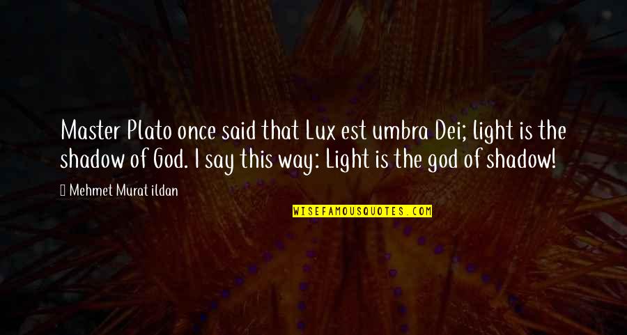 God Is The Light Quotes By Mehmet Murat Ildan: Master Plato once said that Lux est umbra