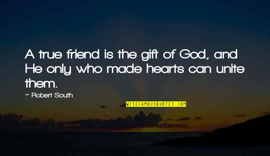God Is The Only Friend Quotes By Robert South: A true friend is the gift of God,