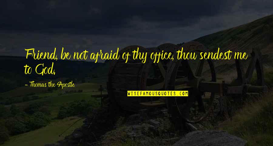 God Is The Only Friend Quotes By Thomas The Apostle: Friend, be not afraid of thy office, thou God Is The Only Friend Quotes By Thomas The Apostle: Friend, be not afraid of thy office, thou