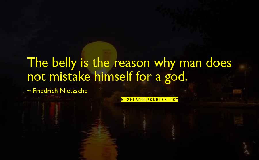 God Is The Reason Quotes By Friedrich Nietzsche: The belly is the reason why man does God Is The Reason Quotes By Friedrich Nietzsche: The belly is the reason why man does