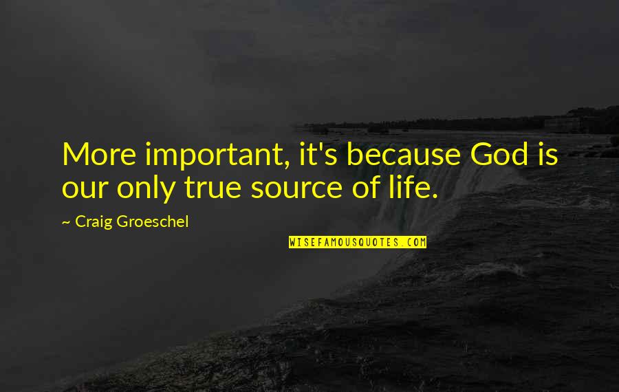 God Is The Source Of Life Quotes By Craig Groeschel: More important, it's because God is our only