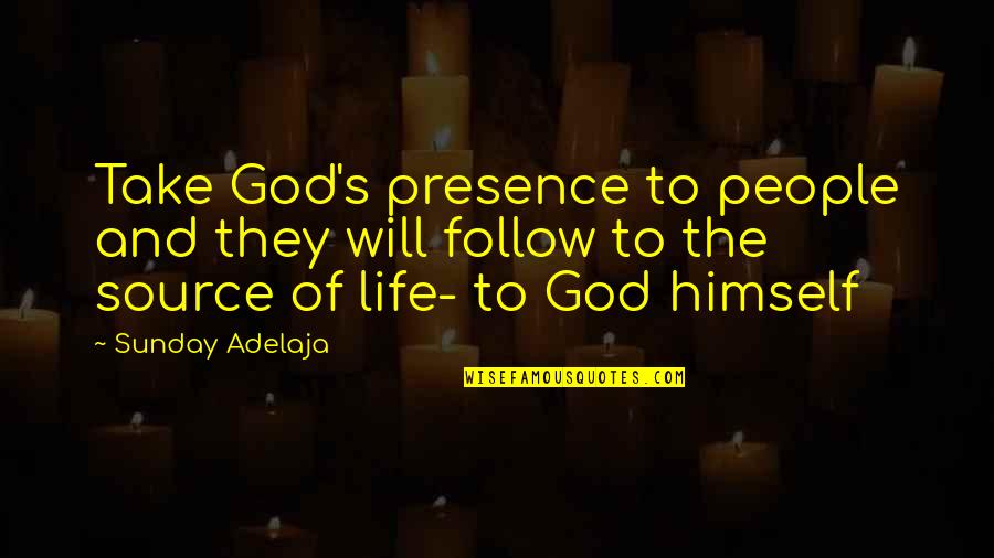 God Is The Source Of Life Quotes By Sunday Adelaja: Take God's presence to people and they will