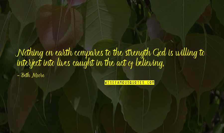 God Is The Strength Quotes By Beth Moore: Nothing on earth compares to the strength God