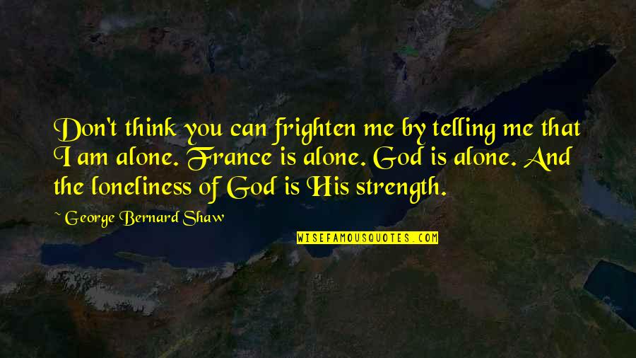 God Is The Strength Quotes By George Bernard Shaw: Don't think you can frighten me by telling