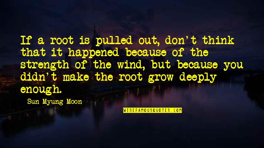 God Is The Strength Quotes By Sun Myung Moon: If a root is pulled out, don't think