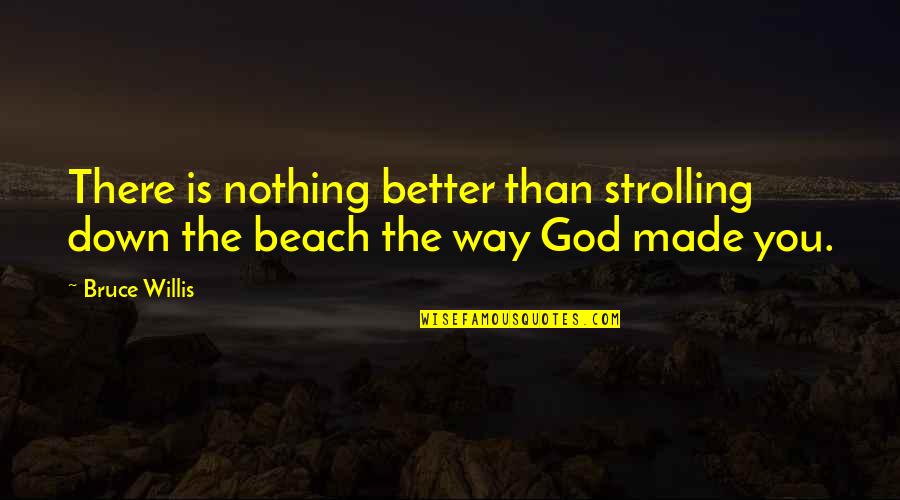 God Is The Way Quotes By Bruce Willis: There is nothing better than strolling down the