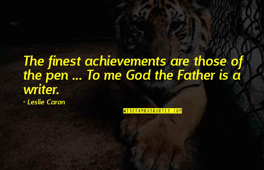 God Is There For Me Quotes By Leslie Caron: The finest achievements are those of the pen