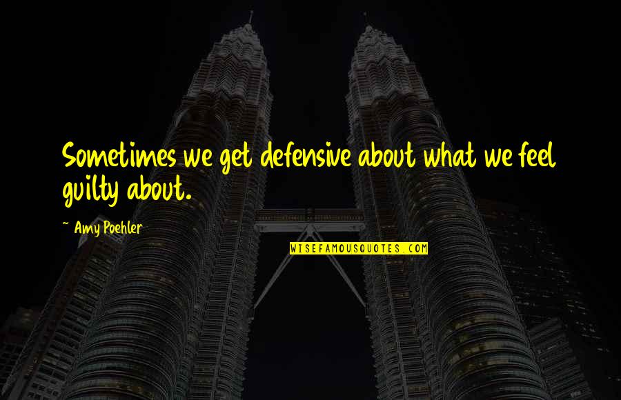 God Is There In Tough Times Quotes By Amy Poehler: Sometimes we get defensive about what we feel
