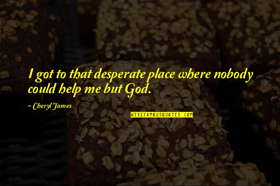 God Is There To Help Quotes By Cheryl James: I got to that desperate place where nobody