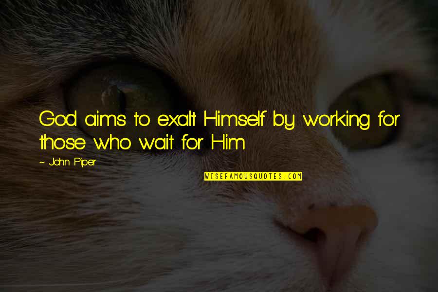 God Is Waiting For You Quotes By John Piper: God aims to exalt Himself by working for