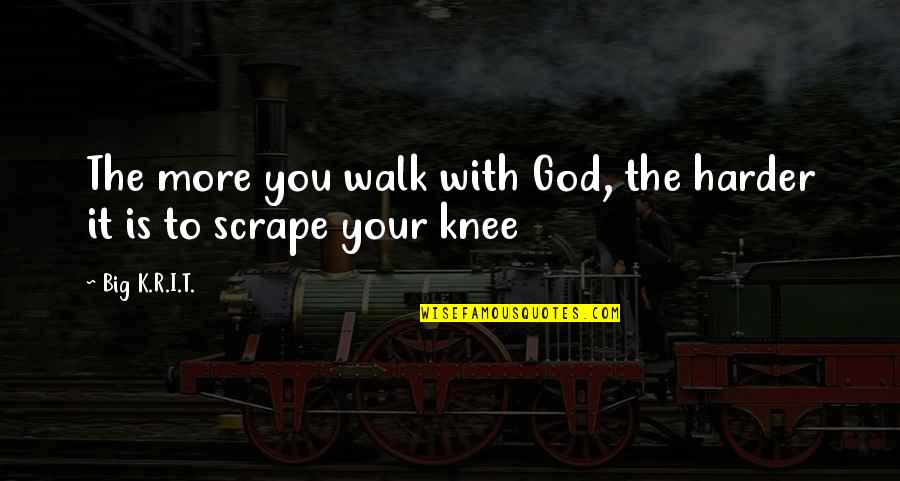 God Is Walking With You Quotes By Big K.R.I.T.: The more you walk with God, the harder