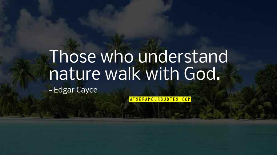 God Is Walking With You Quotes By Edgar Cayce: Those who understand nature walk with God.
