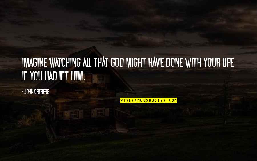 God Is Watching Over You Quotes By John Ortberg: Imagine watching all that God might have done