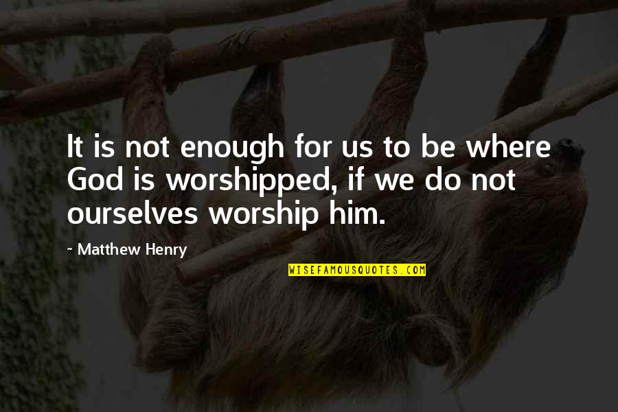 God Is Where Quotes By Matthew Henry: It is not enough for us to be