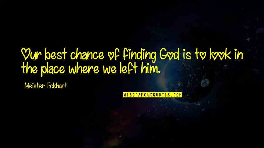God Is Where Quotes By Meister Eckhart: Our best chance of finding God is to
