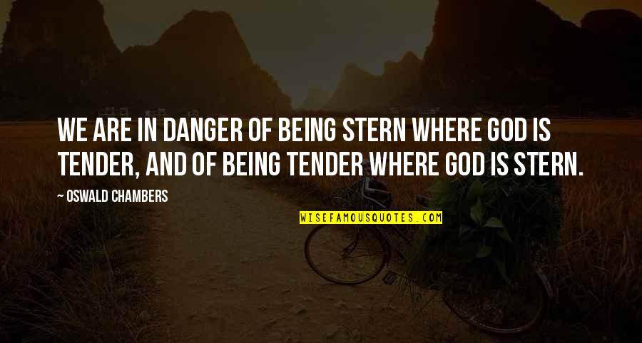 God Is Where Quotes By Oswald Chambers: We are in danger of being stern where