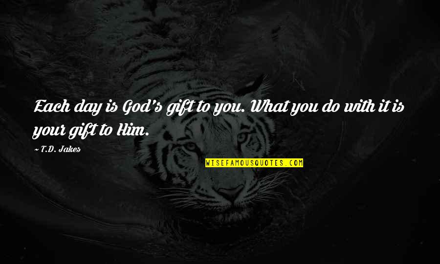 God Is With You Inspirational Quotes By T.D. Jakes: Each day is God's gift to you. What