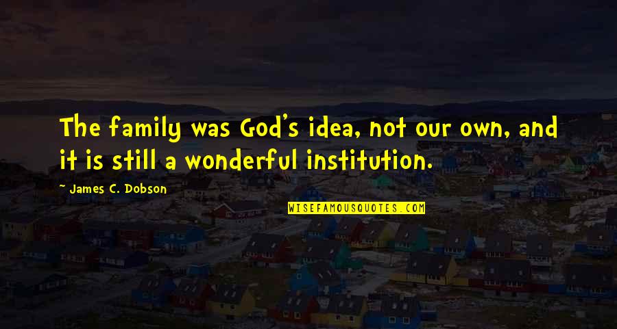 God Is Wonderful Quotes By James C. Dobson: The family was God's idea, not our own,