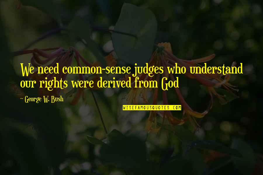 God Judges Quotes By George W. Bush: We need common-sense judges who understand our rights