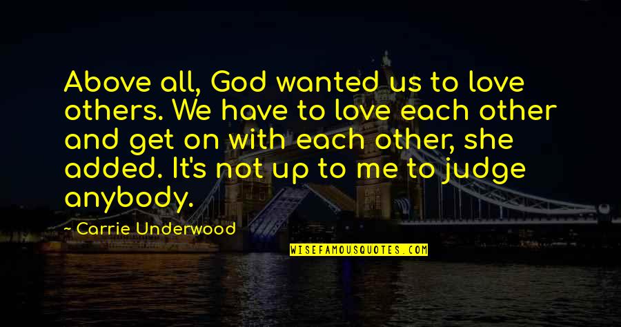 God Judging Quotes By Carrie Underwood: Above all, God wanted us to love others. God Judging Quotes By Carrie Underwood: Above all, God wanted us to love others.