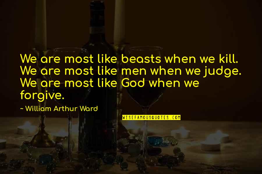 God Judging Quotes By William Arthur Ward: We are most like beasts when we kill. God Judging Quotes By William Arthur Ward: We are most like beasts when we kill.