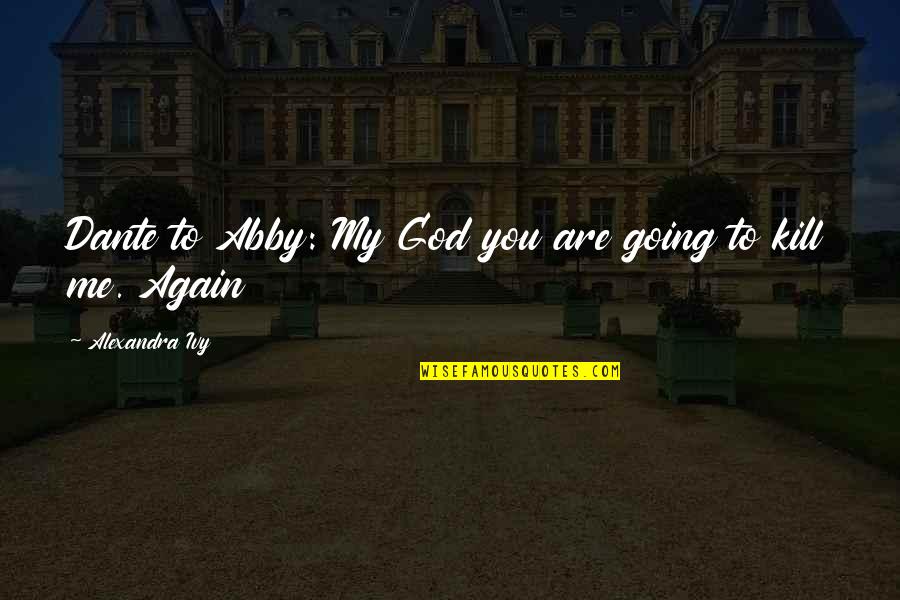 God Kill Me Quotes By Alexandra Ivy: Dante to Abby: My God you are going