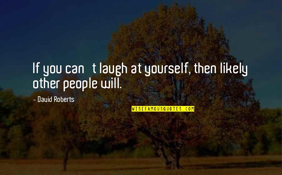 God Kill Me Quotes By David Roberts: If you can't laugh at yourself, then likely