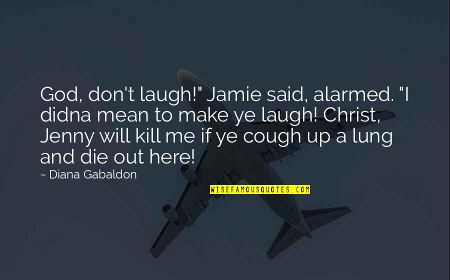 God Kill Me Quotes By Diana Gabaldon: God, don't laugh!" Jamie said, alarmed. "I didna
