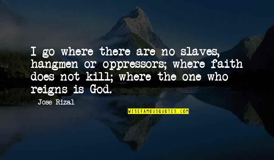 God Kill Me Quotes By Jose Rizal: I go where there are no slaves, hangmen