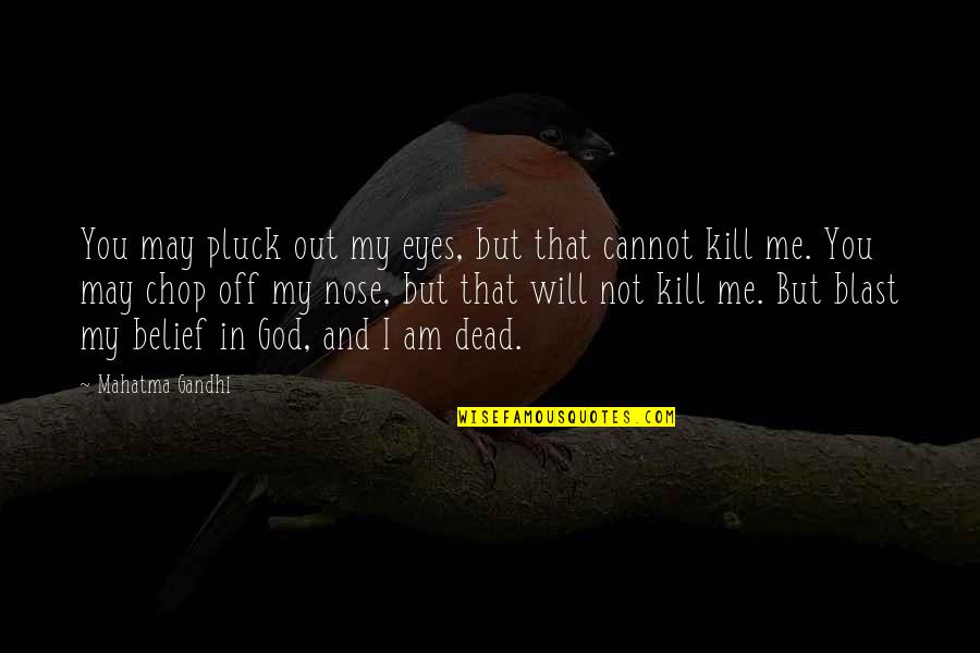 God Kill Me Quotes By Mahatma Gandhi: You may pluck out my eyes, but that