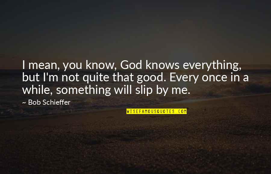 God Know Everything Quotes By Bob Schieffer: I mean, you know, God knows everything, but God Know Everything Quotes By Bob Schieffer: I mean, you know, God knows everything, but