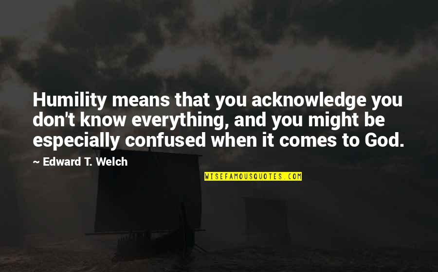 God Know Everything Quotes By Edward T. Welch: Humility means that you acknowledge you don't know