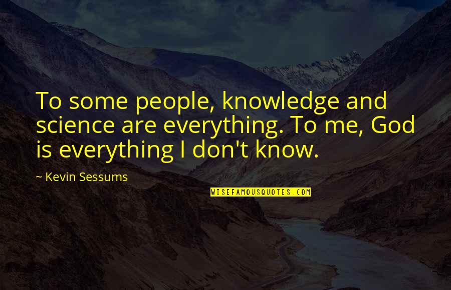 God Know Everything Quotes By Kevin Sessums: To some people, knowledge and science are everything. God Know Everything Quotes By Kevin Sessums: To some people, knowledge and science are everything.