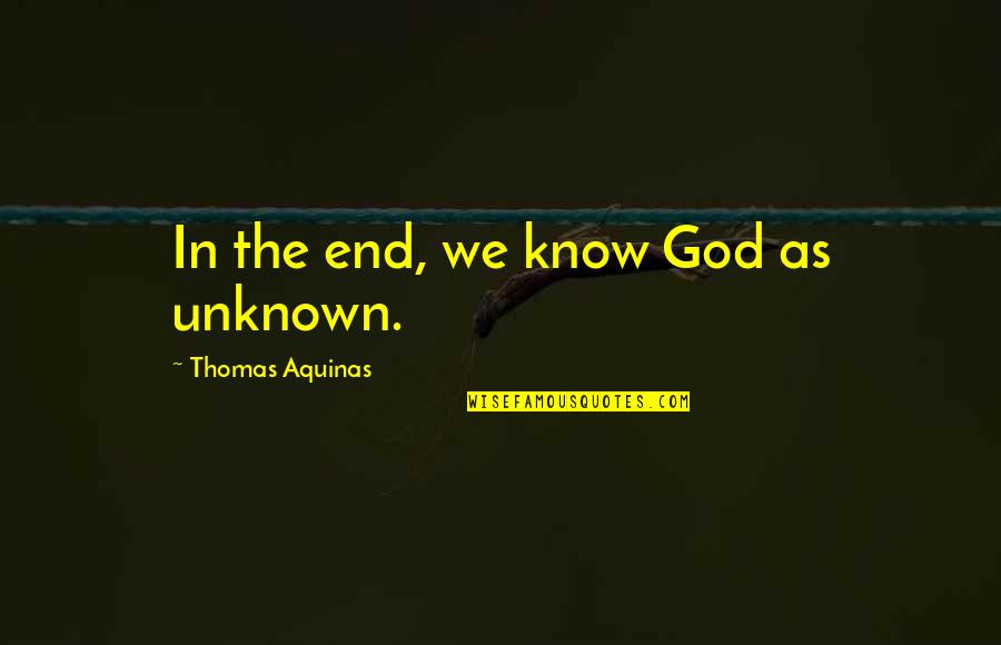 God Knowing All Quotes By Thomas Aquinas: In the end, we know God as unknown.