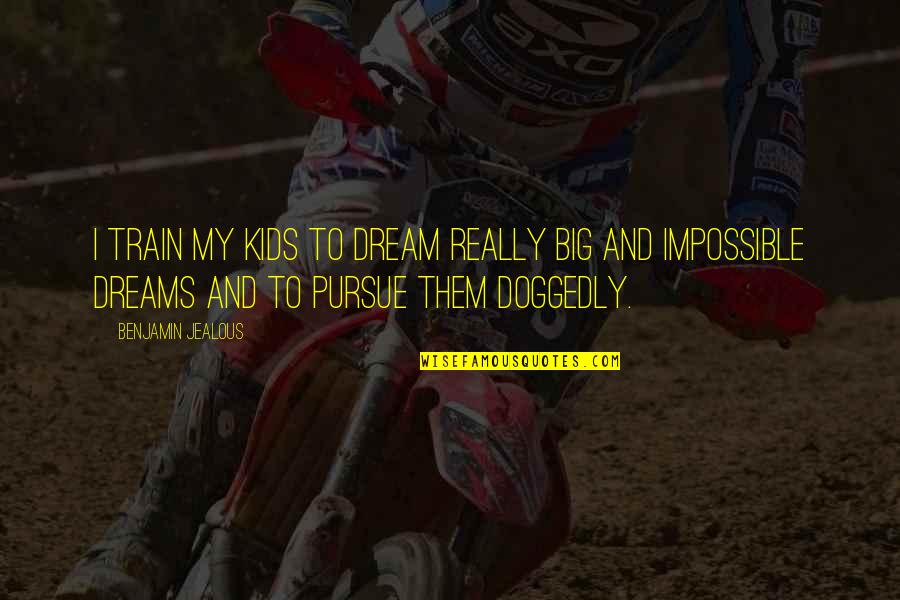 God Knowing Our Hearts Quotes By Benjamin Jealous: I train my kids to dream really big