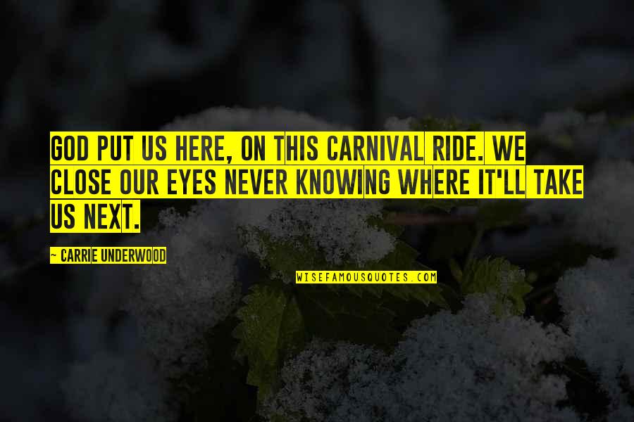 God Knowing Us Quotes By Carrie Underwood: God put us here, on this carnival ride. God Knowing Us Quotes By Carrie Underwood: God put us here, on this carnival ride.