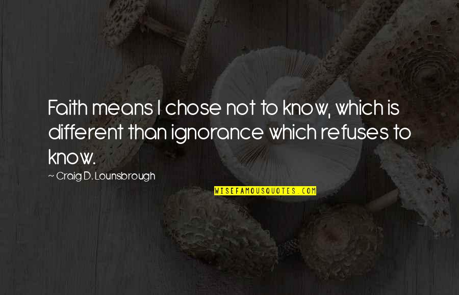 God Knowing Us Quotes By Craig D. Lounsbrough: Faith means I chose not to know, which God Knowing Us Quotes By Craig D. Lounsbrough: Faith means I chose not to know, which