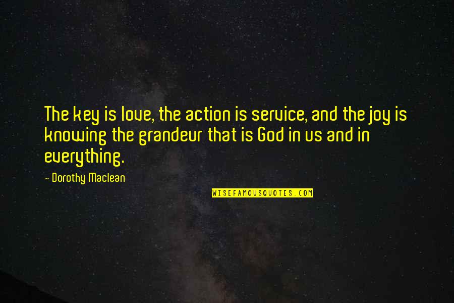 God Knowing Us Quotes By Dorothy Maclean: The key is love, the action is service, God Knowing Us Quotes By Dorothy Maclean: The key is love, the action is service,