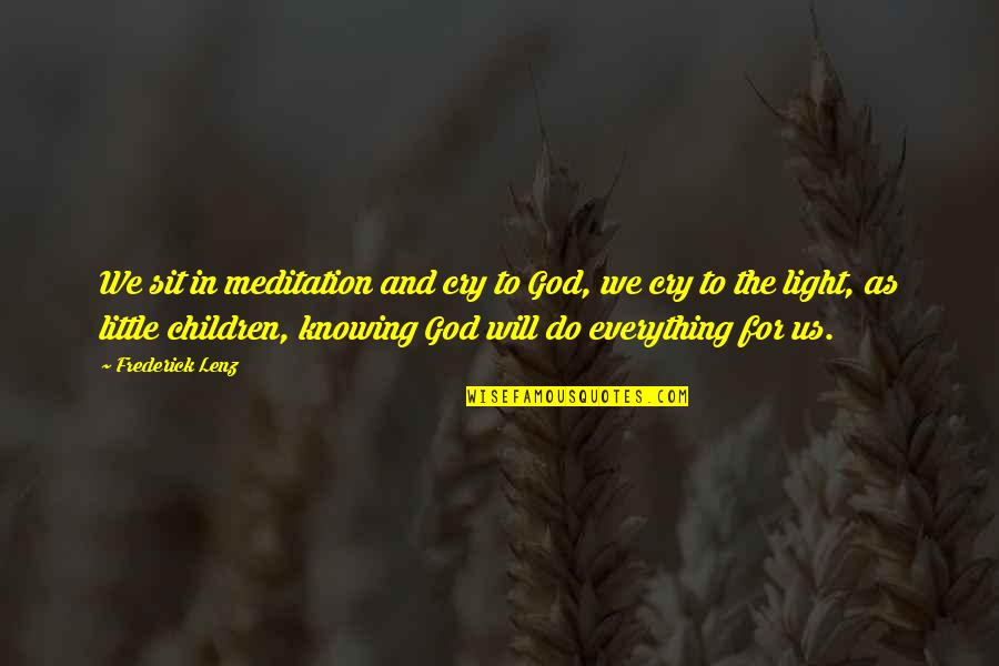God Knowing Us Quotes By Frederick Lenz: We sit in meditation and cry to God, God Knowing Us Quotes By Frederick Lenz: We sit in meditation and cry to God,
