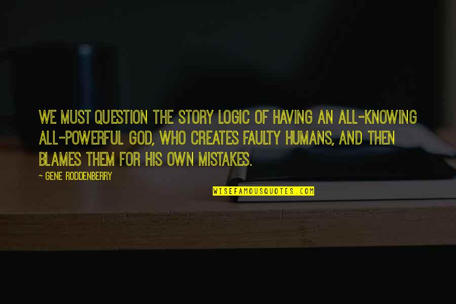 God Knowing Us Quotes By Gene Roddenberry: We must question the story logic of having God Knowing Us Quotes By Gene Roddenberry: We must question the story logic of having