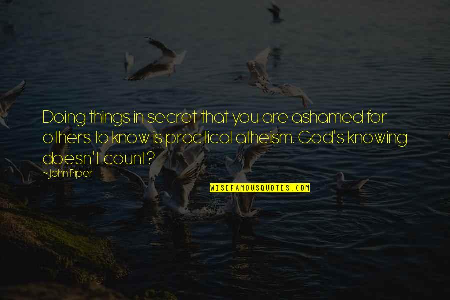 God Knowing Us Quotes By John Piper: Doing things in secret that you are ashamed God Knowing Us Quotes By John Piper: Doing things in secret that you are ashamed