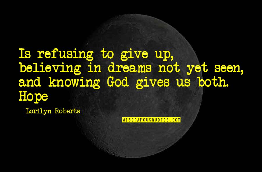 God Knowing Us Quotes By Lorilyn Roberts: Is refusing to give up, believing in dreams God Knowing Us Quotes By Lorilyn Roberts: Is refusing to give up, believing in dreams