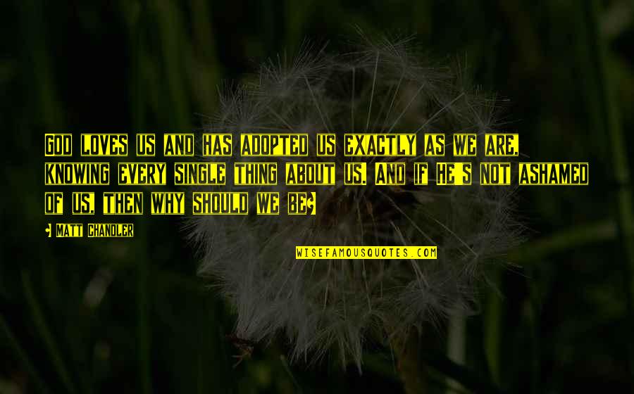 God Knowing Us Quotes By Matt Chandler: God loves us and has adopted us exactly God Knowing Us Quotes By Matt Chandler: God loves us and has adopted us exactly