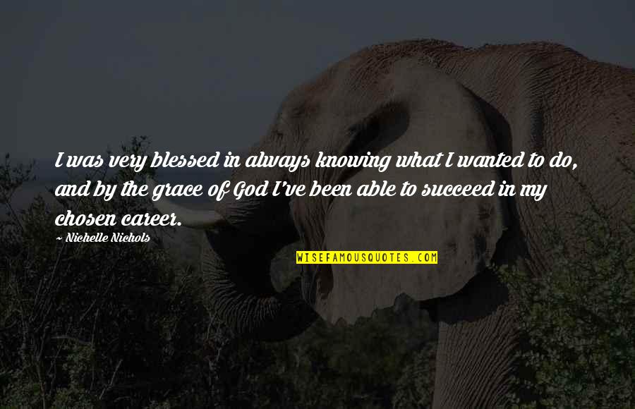 God Knowing Us Quotes By Nichelle Nichols: I was very blessed in always knowing what God Knowing Us Quotes By Nichelle Nichols: I was very blessed in always knowing what
