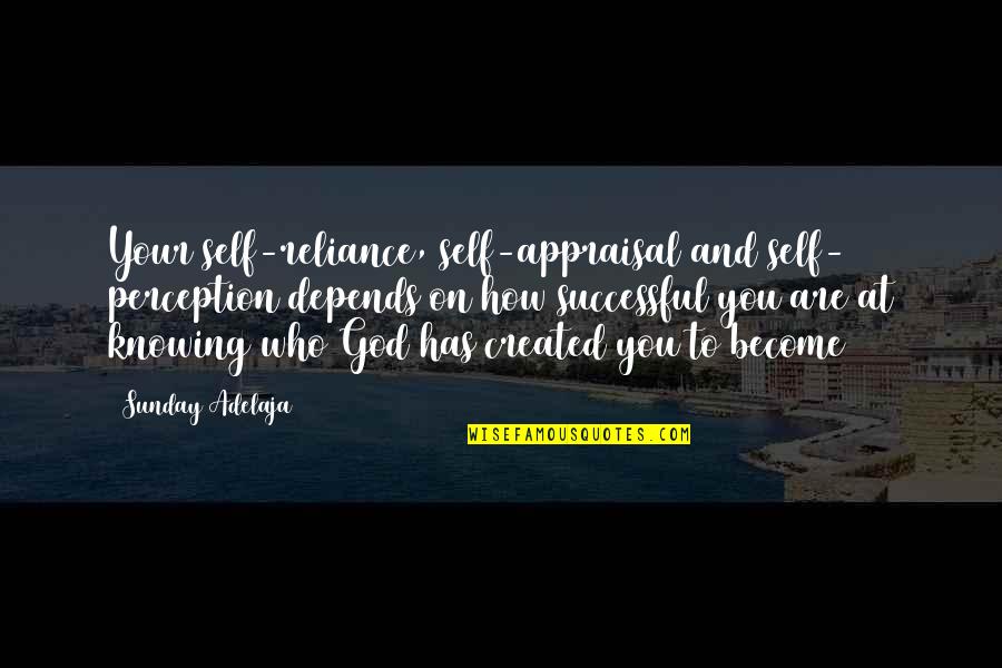 God Knowing Us Quotes By Sunday Adelaja: Your self-reliance, self-appraisal and self- perception depends on God Knowing Us Quotes By Sunday Adelaja: Your self-reliance, self-appraisal and self- perception depends on