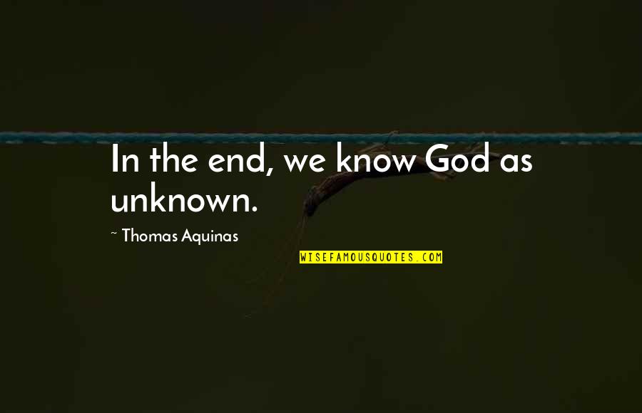 God Knowing Us Quotes By Thomas Aquinas: In the end, we know God as unknown. God Knowing Us Quotes By Thomas Aquinas: In the end, we know God as unknown.